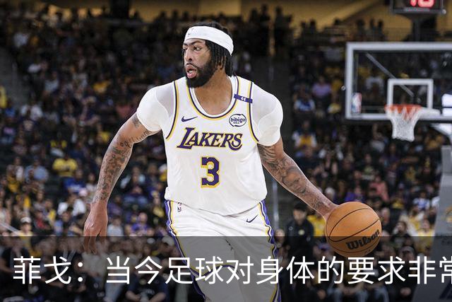 菲戈：当今足球对身体的要求非常关键，不跑动就相当于少一个人